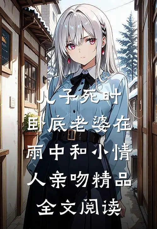 儿子死时，卧底老婆在雨中和小情人亲吻精品全文阅读