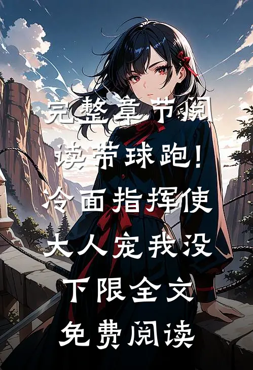 完整章节阅读带球跑!冷面指挥使大人宠我没下限全文免费阅读