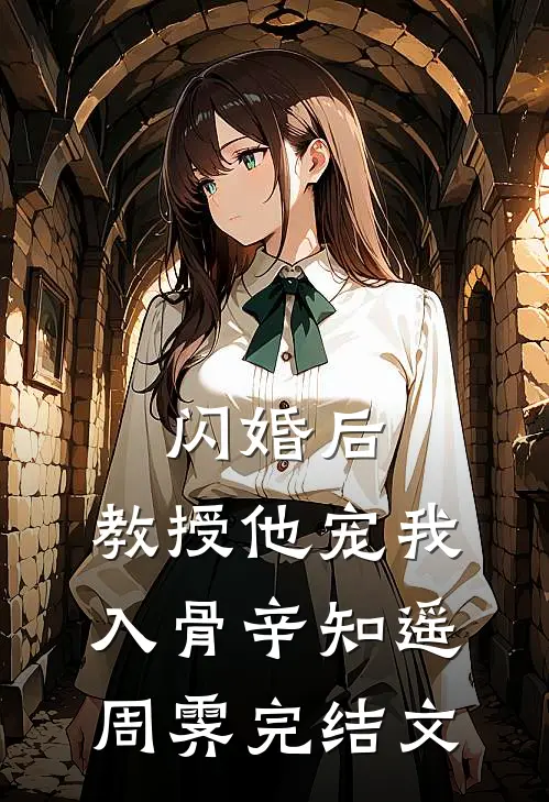 闪婚后，教授他宠我入骨辛知遥周霁完结文