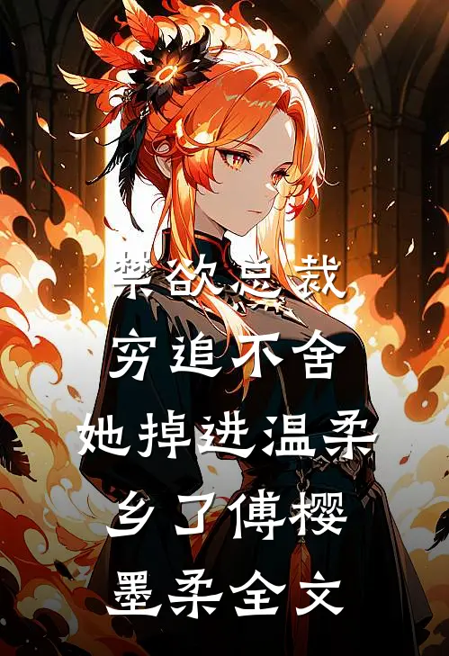 禁欲总裁穷追不舍，她掉进温柔乡了傅樱墨柔全文