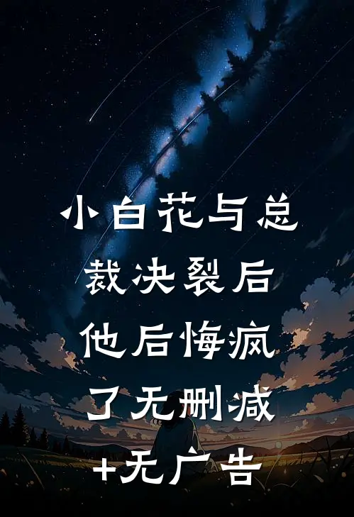 小白花与总裁决裂后，他后悔疯了无删减+无广告