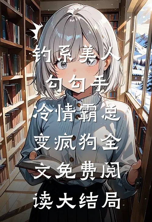 钓系美人勾勾手，冷情霸总变疯狗全文免费阅读大结局