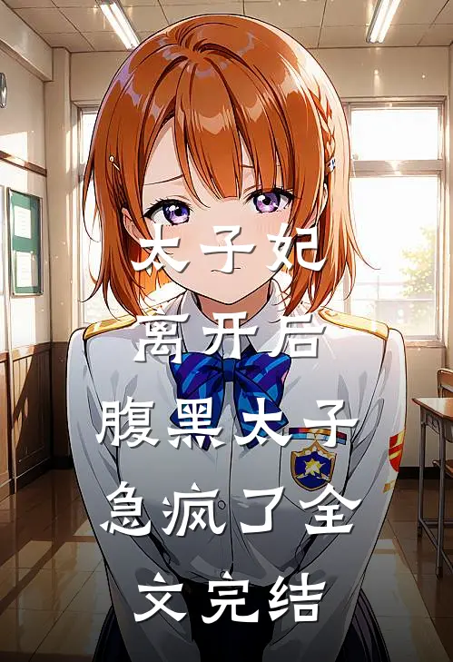 太子妃离开后，腹黑太子急疯了全文完结
