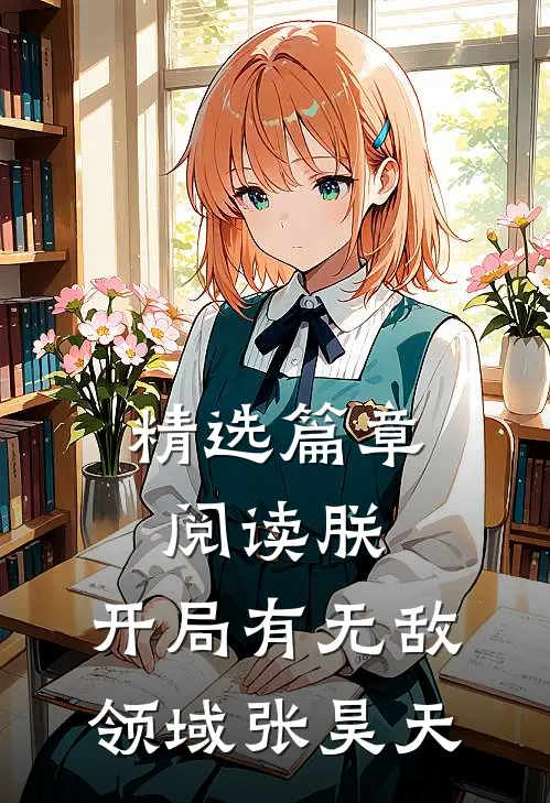 精选篇章阅读朕,开局有无敌领域张昊天