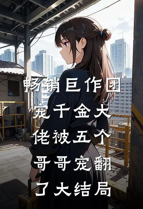 畅销巨作团宠千金大佬被五个哥哥宠翻了大结局