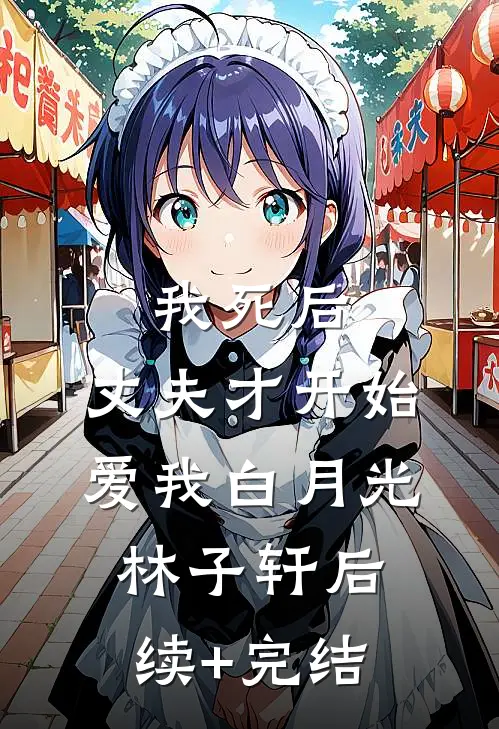 我死后，丈夫才开始爱我白月光林子轩后续+完结