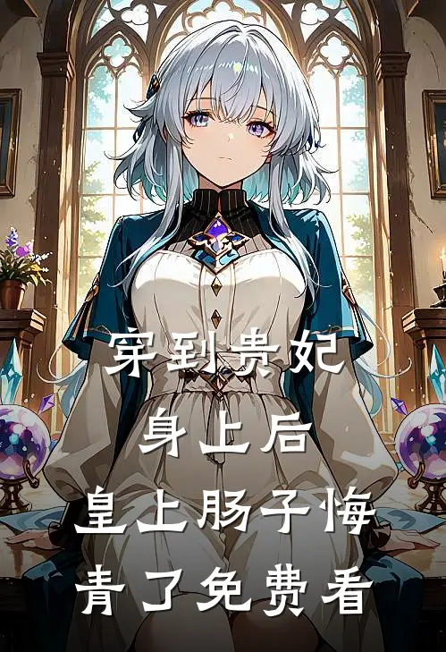 穿到贵妃身上后，皇上肠子悔青了免费看